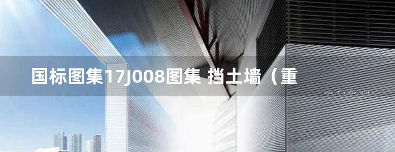 国标图集17J008图集 挡土墙（重力式、衡重式、悬臂式）